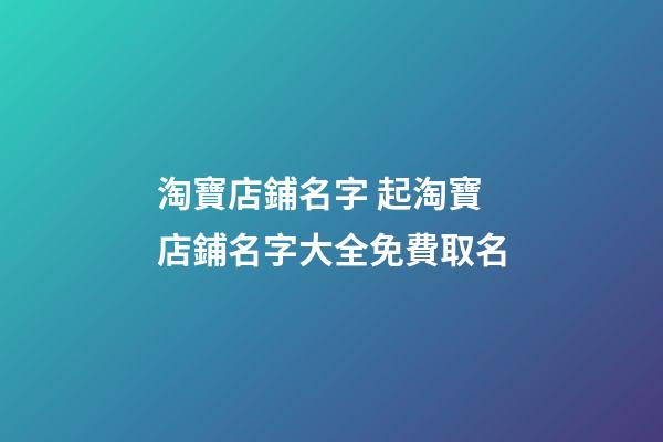 淘寶店鋪名字 起淘寶店鋪名字大全免費取名-第1張-店鋪起名-玄機派